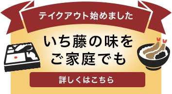 テイクアウト始めました いち藤の味をご家庭でも 詳しくはこちら