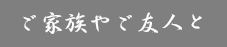 ご家族やご友人と
