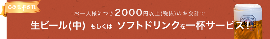 お一人様につき1500円以上(税抜)のお会計で生ビール(中) もしくは ソフトドリンクを一杯サービス！